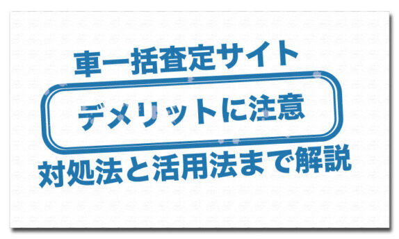 車一括査定の4つのデメリット 知らなければ落とし穴になる可能性も